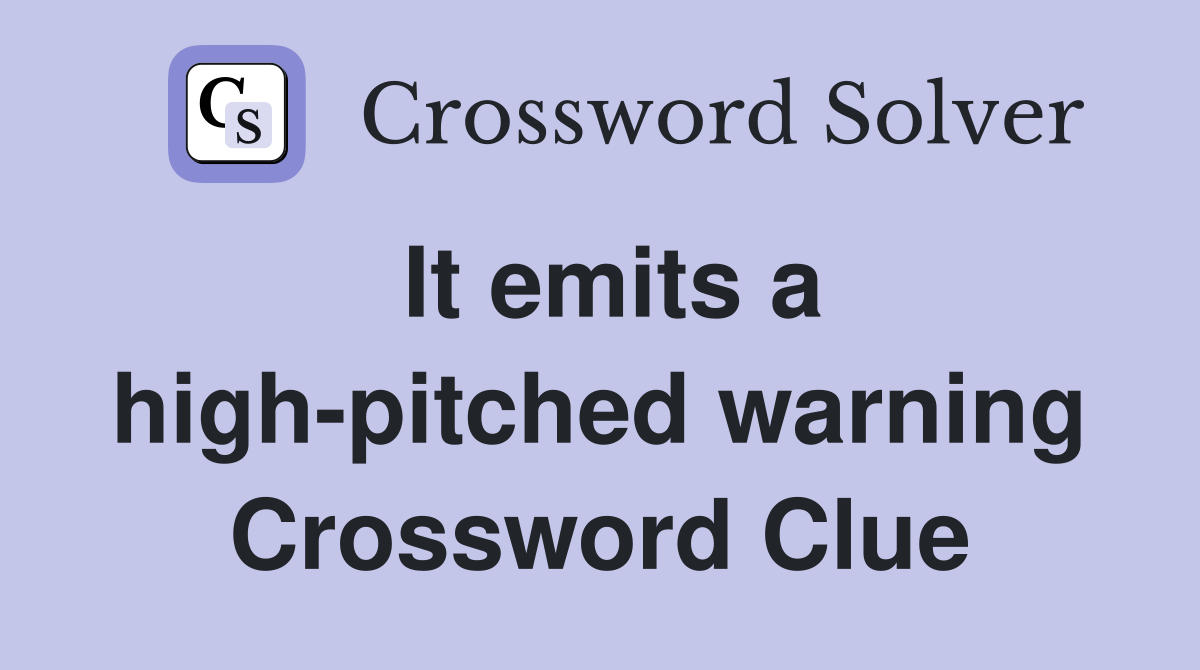 It emits a high-pitched warning Crossword Clue