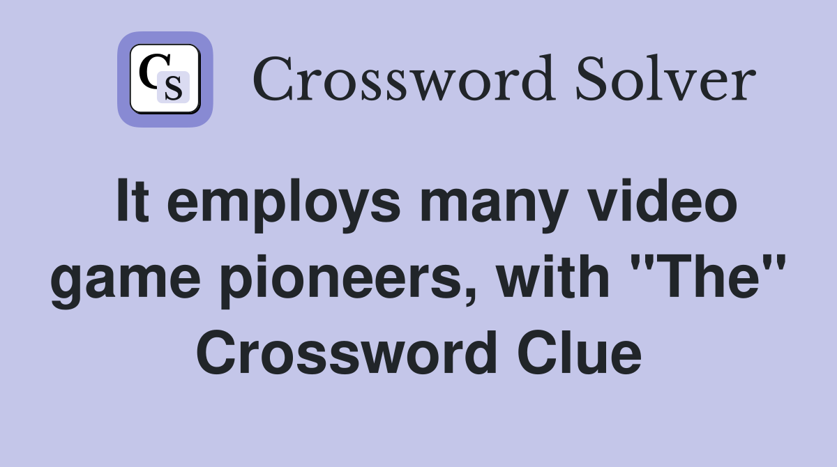 It employs many video game pioneers, with "The" Crossword Clue
