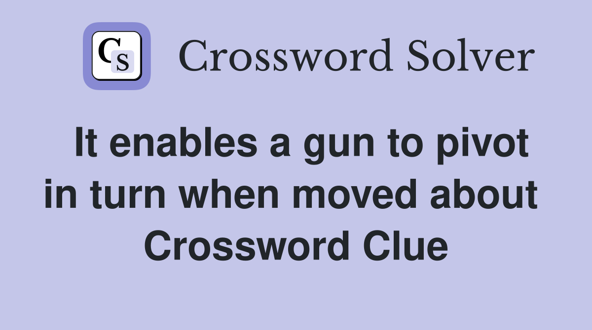 It enables a gun to pivot in turn when moved about  Crossword Clue