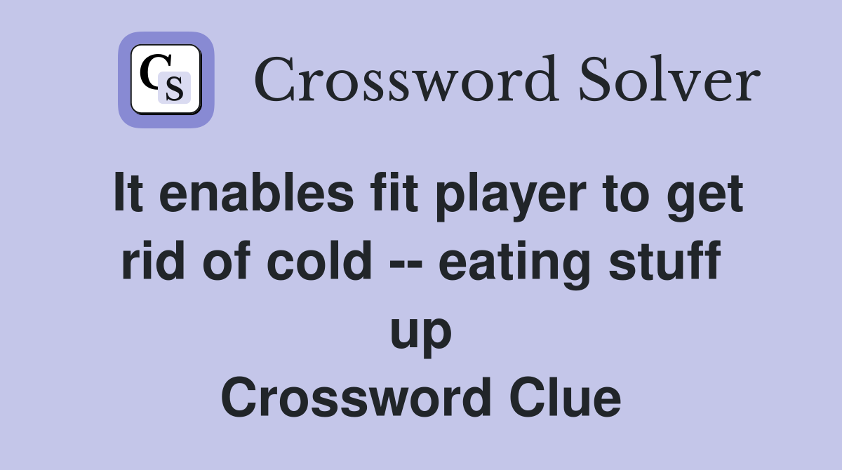 It enables fit player to get rid of cold -- eating stuff up Crossword Clue