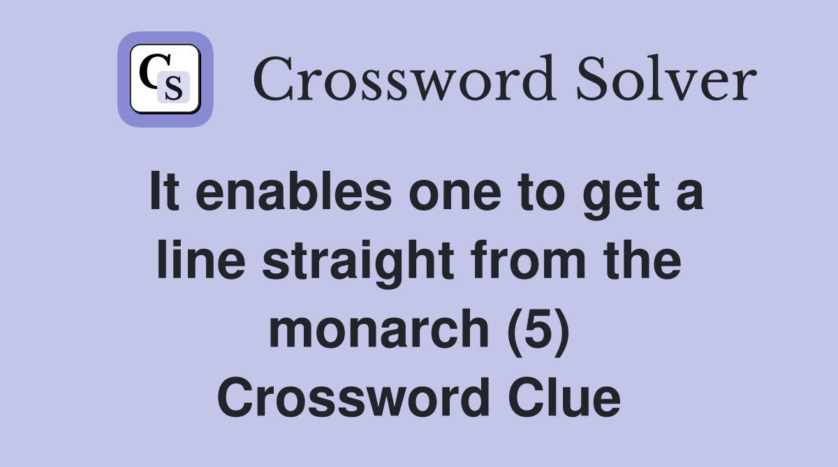 It enables one to get a line straight from the monarch (5) Crossword Clue