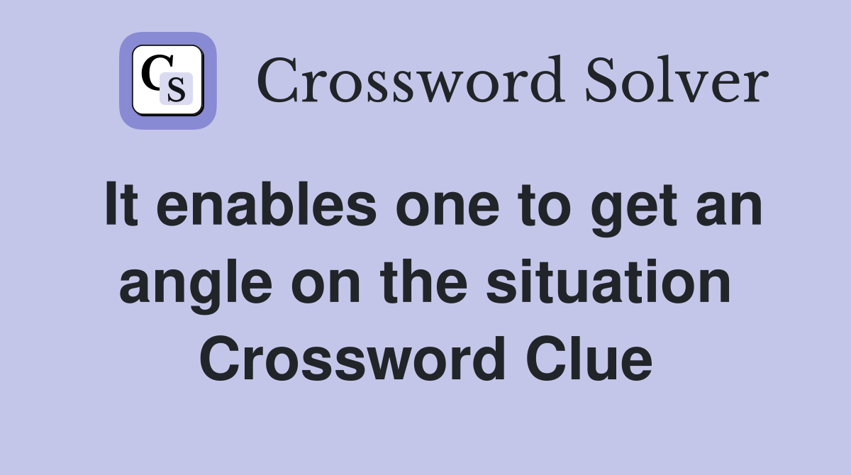 It enables one to get an angle on the situation Crossword Clue