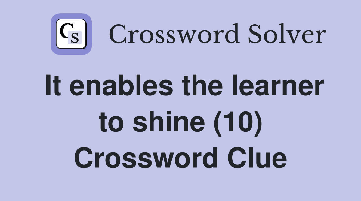 It enables the learner to shine (10) Crossword Clue