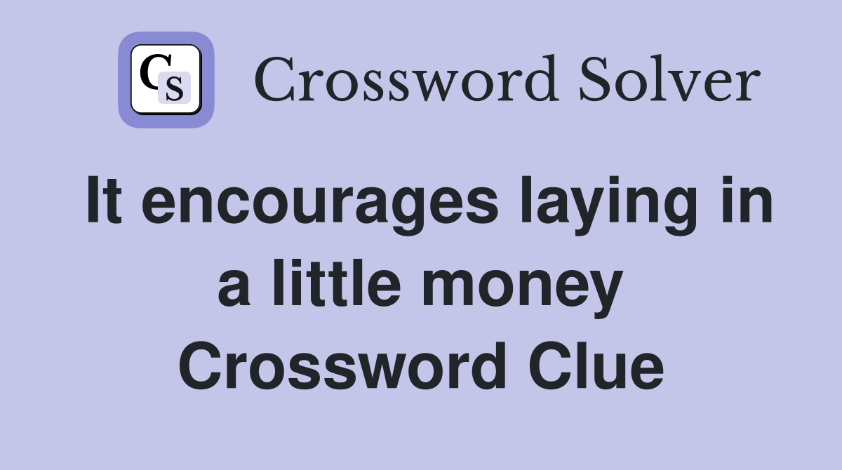 It encourages laying in a little money Crossword Clue