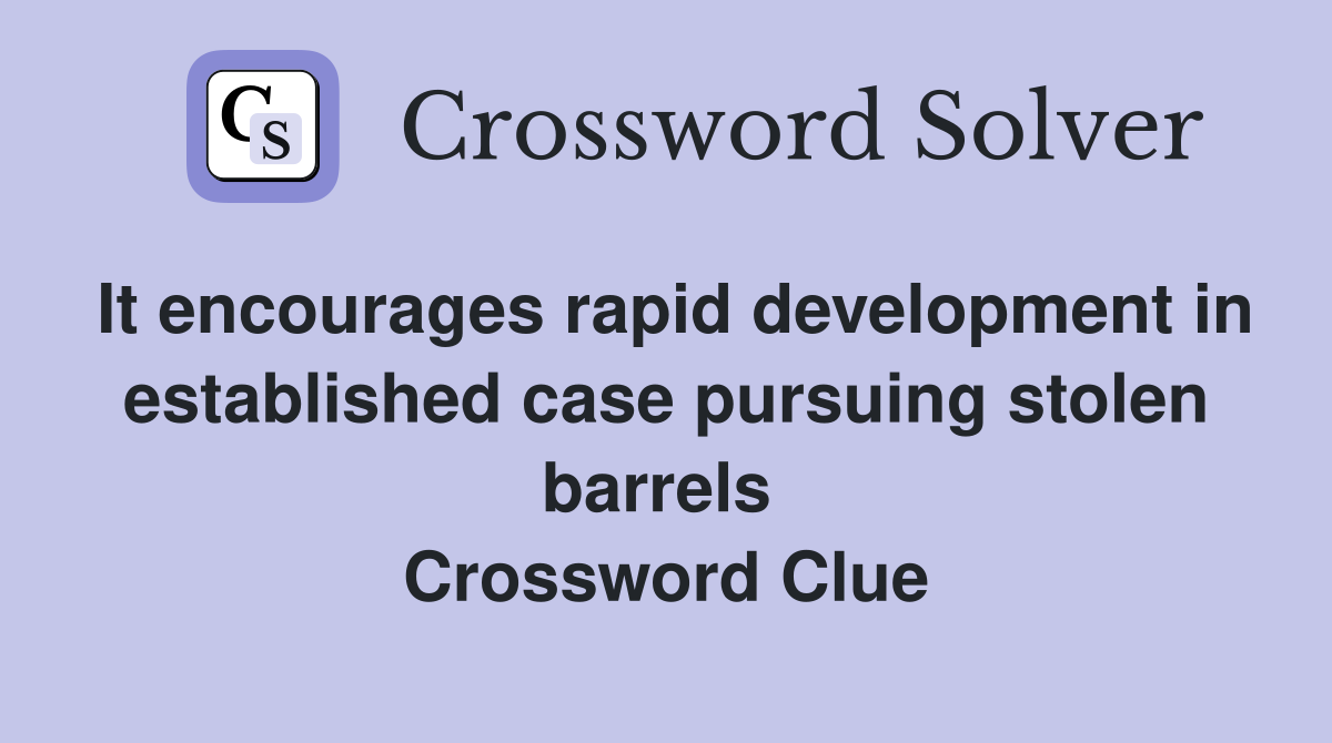 It encourages rapid development in established case pursuing stolen barrels  Crossword Clue