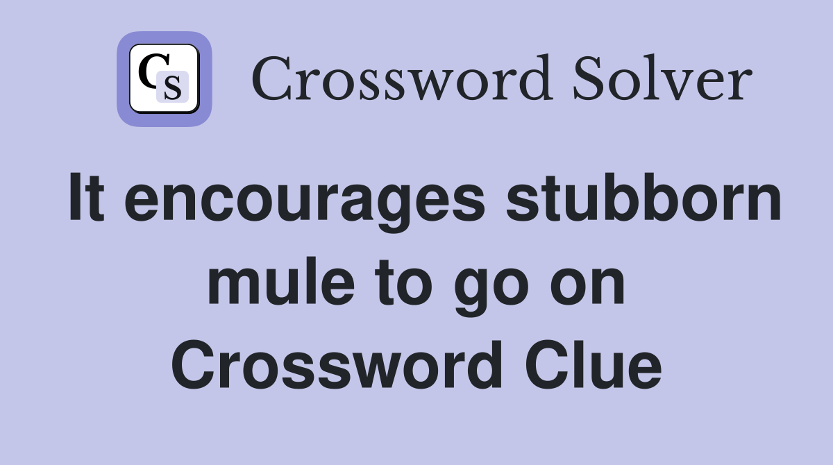 It encourages stubborn mule to go on Crossword Clue