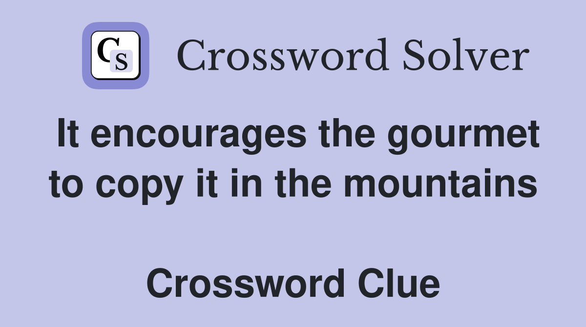 It encourages the gourmet to copy it in the mountains  Crossword Clue