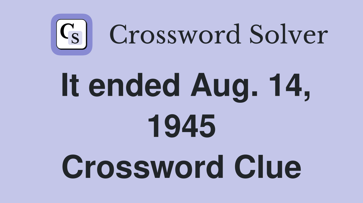 It ended Aug. 14, 1945 Crossword Clue