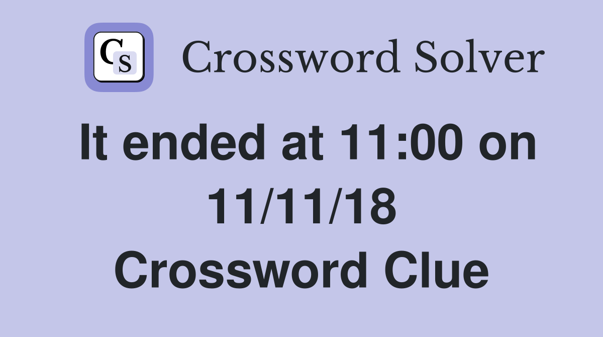 It ended at 11:00 on 11/11/18 Crossword Clue