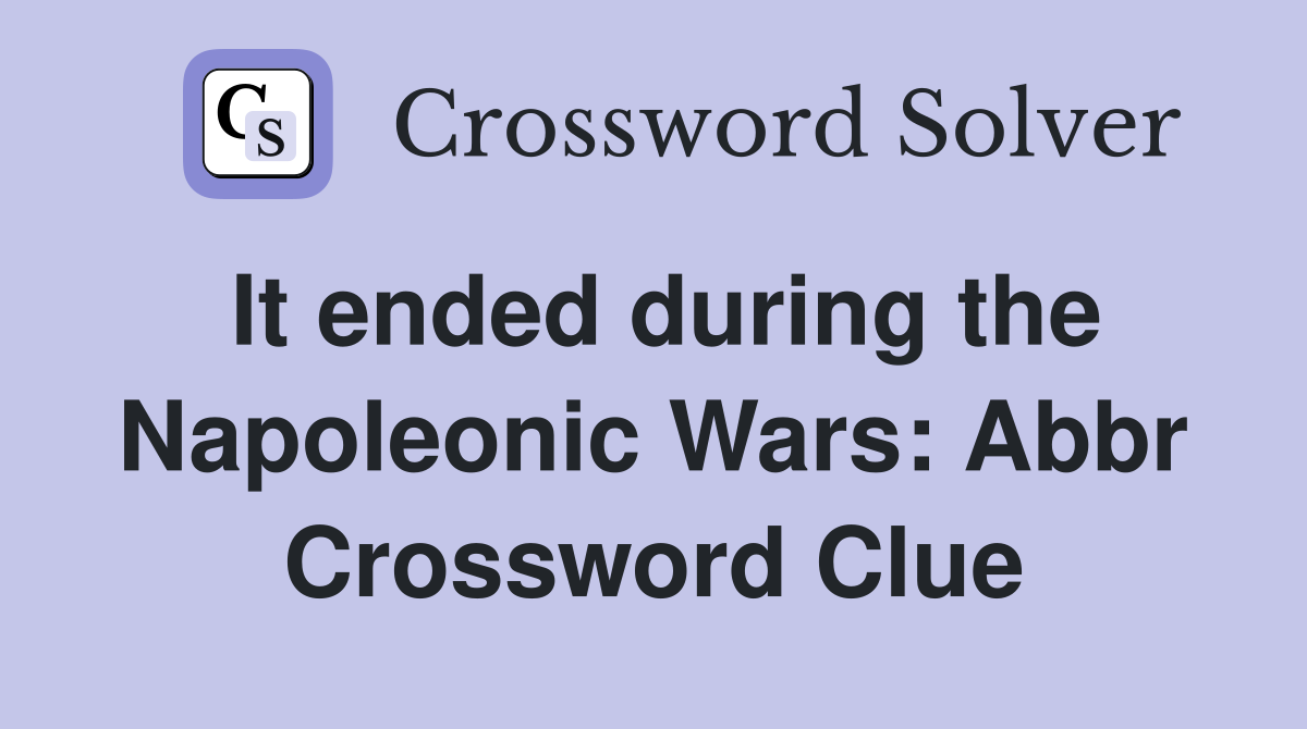 It ended during the Napoleonic Wars: Abbr Crossword Clue