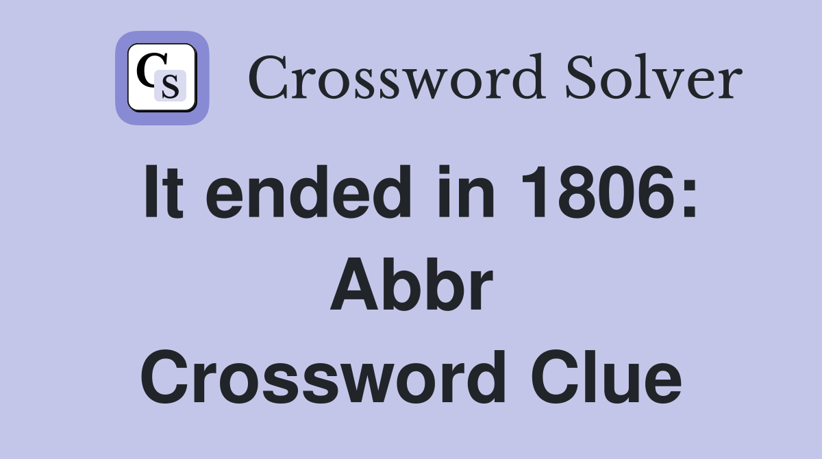 It ended in 1806: Abbr Crossword Clue