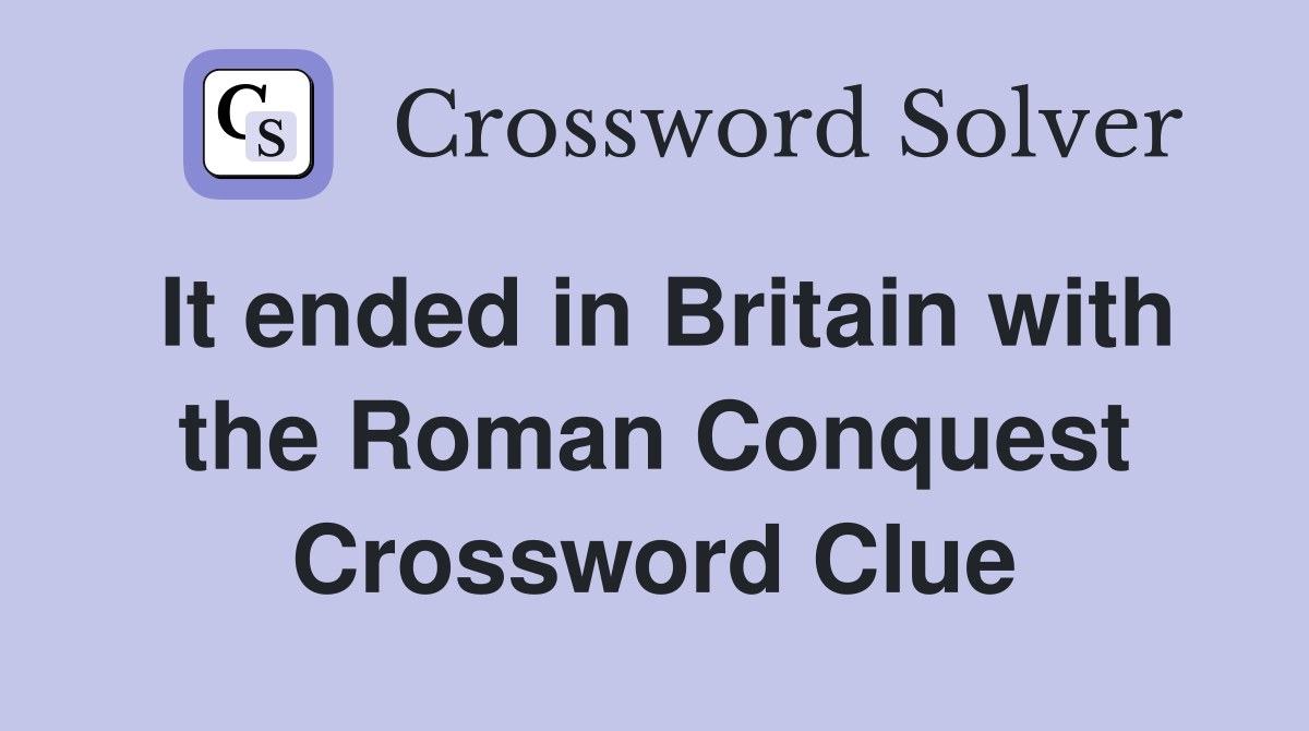 It ended in Britain with the Roman Conquest Crossword Clue
