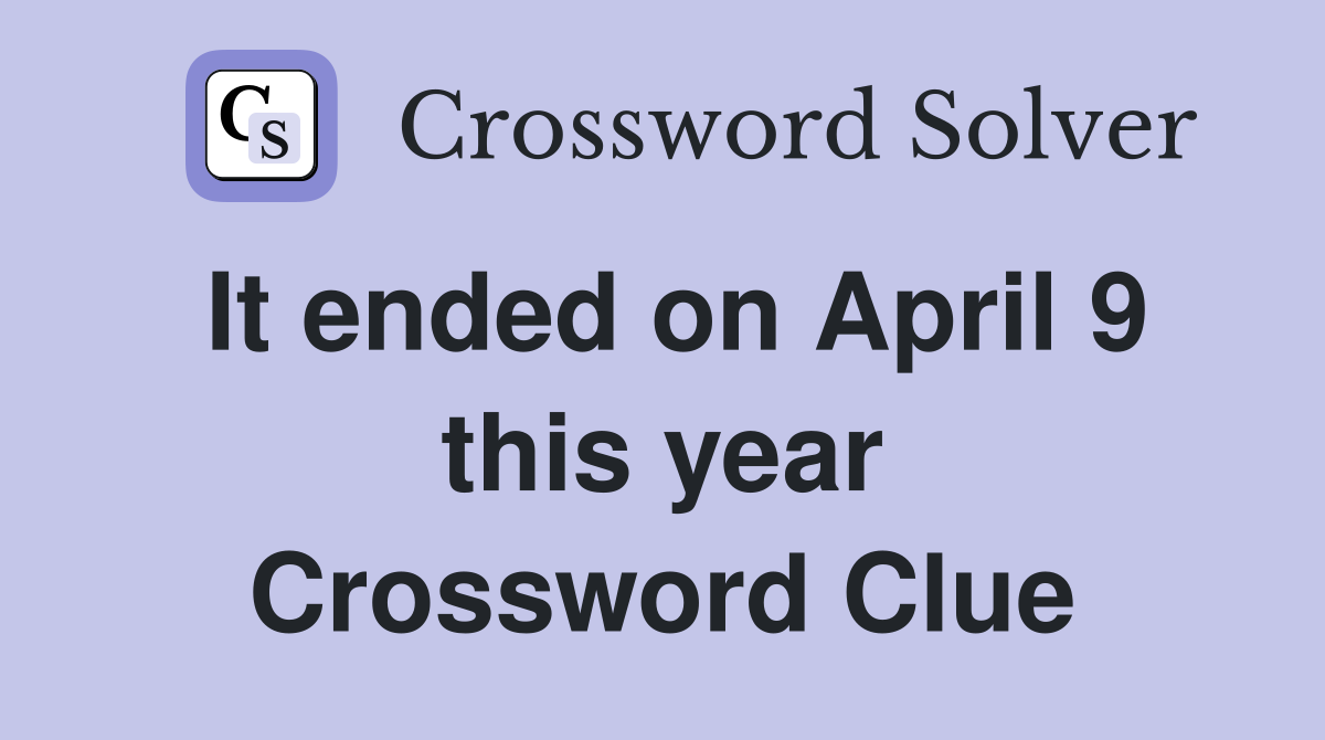 It ended on April 9 this year Crossword Clue