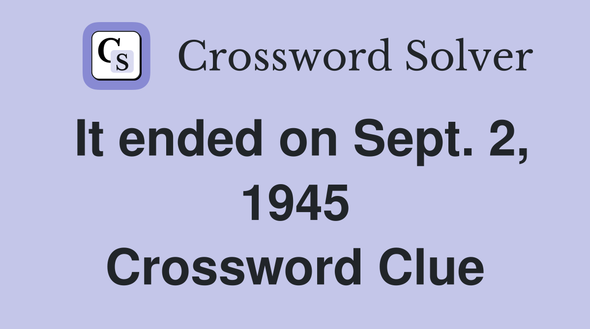 It ended on Sept. 2, 1945 Crossword Clue