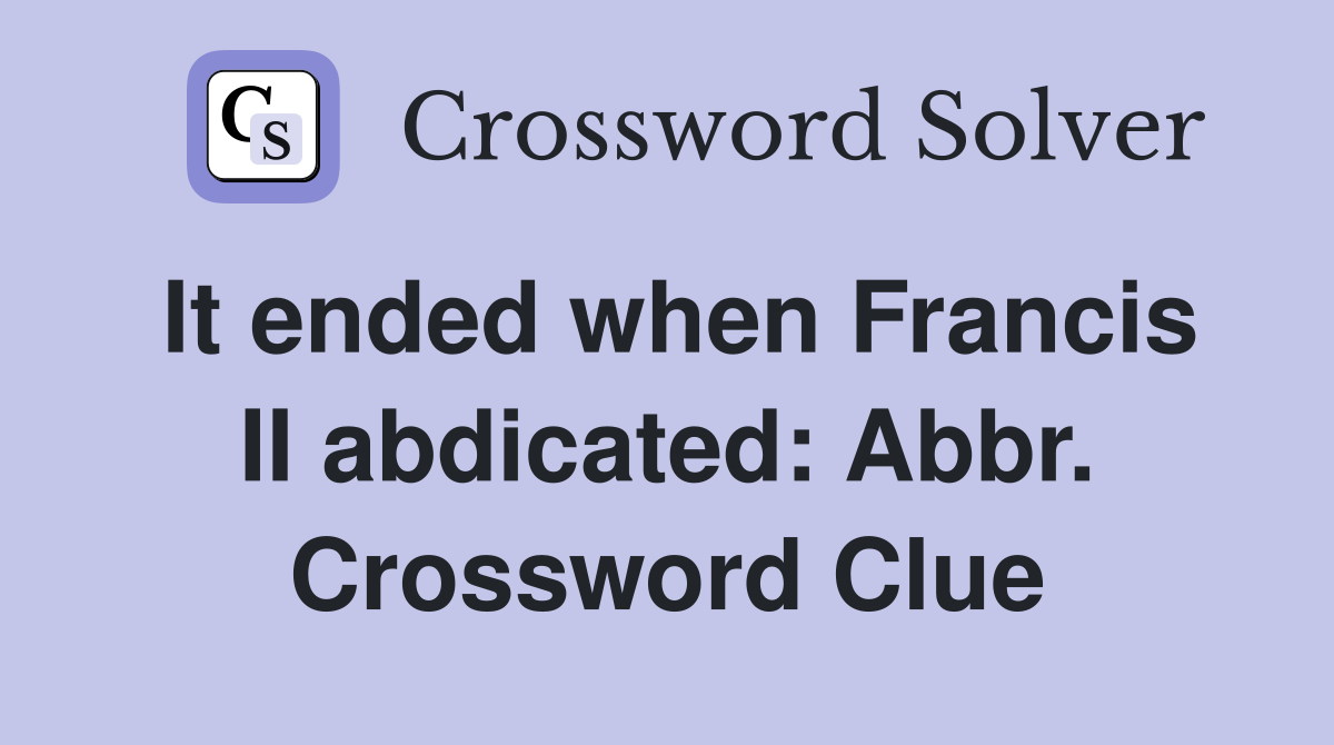 It ended when Francis II abdicated: Abbr. Crossword Clue