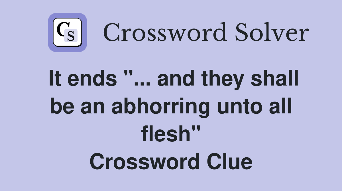 It ends "... and they shall be an abhorring unto all flesh" Crossword Clue