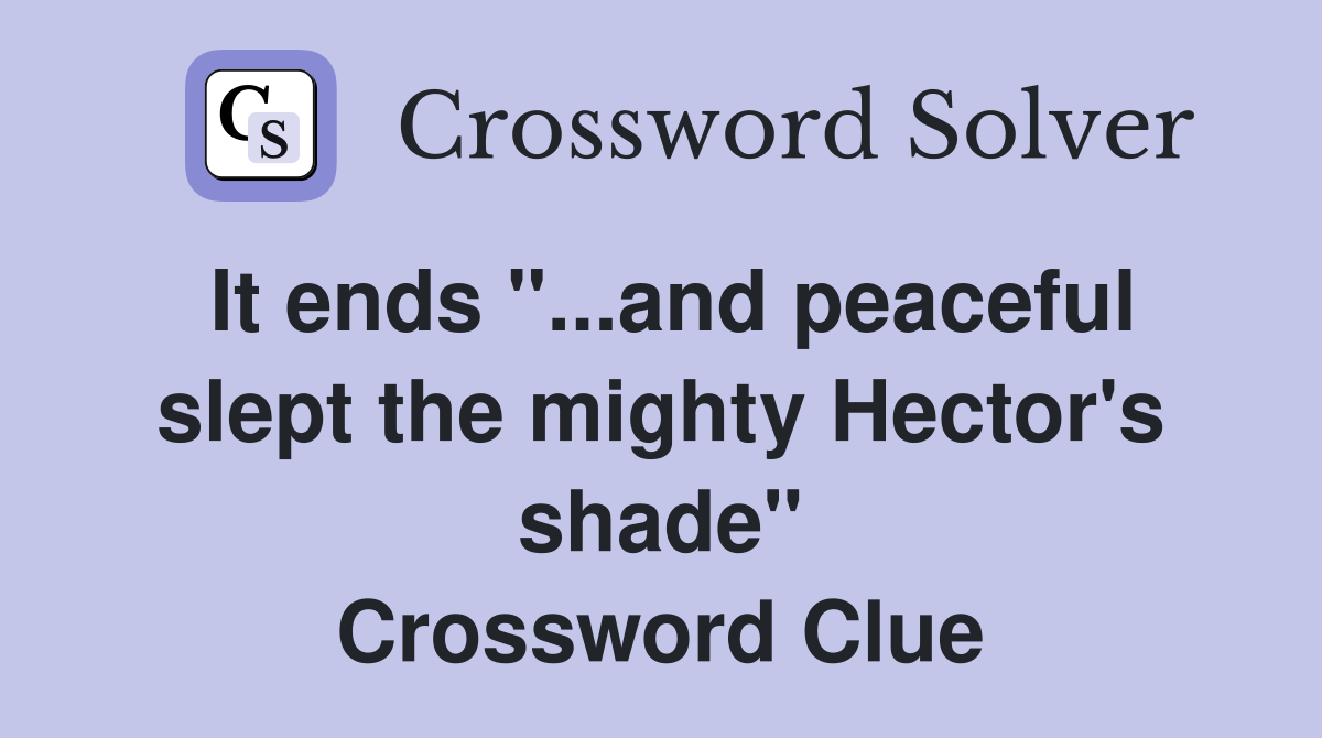 It ends "...and peaceful slept the mighty Hector's shade" Crossword Clue