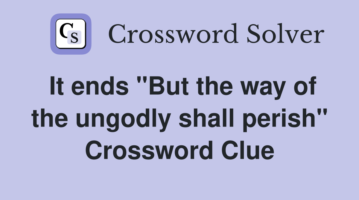 It ends "But the way of the ungodly shall perish" Crossword Clue