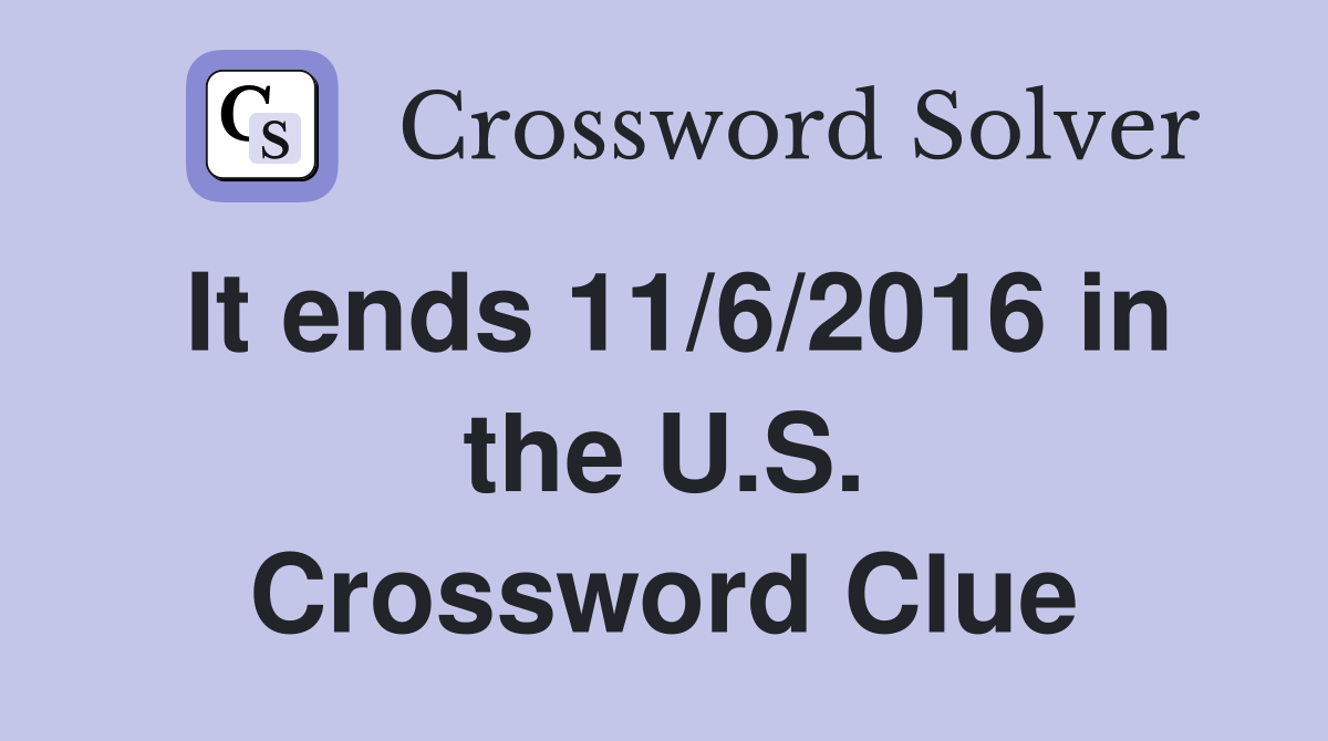 It ends 11/6/2016 in the U.S. Crossword Clue
