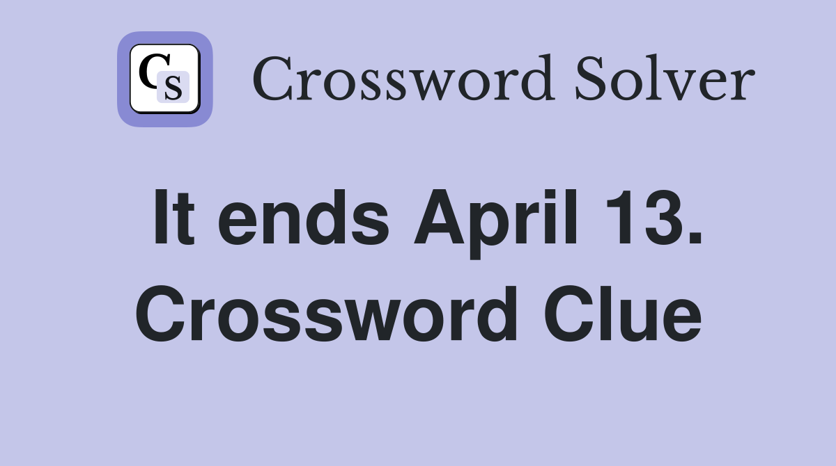 It ends April 13. Crossword Clue