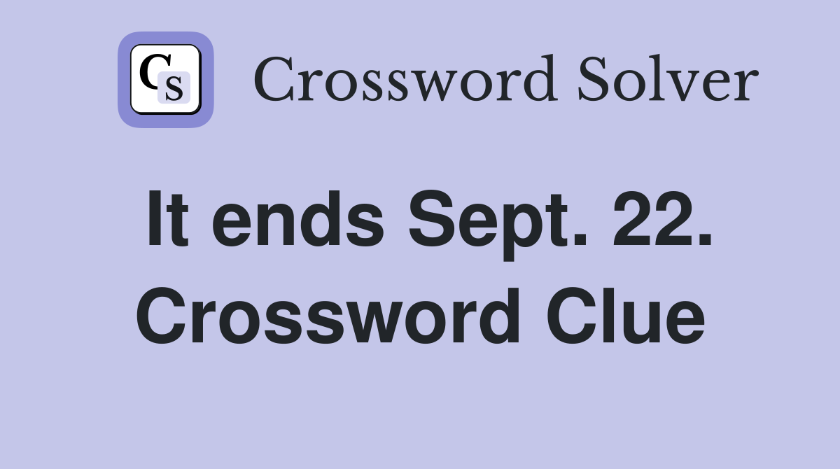 It ends Sept. 22. Crossword Clue