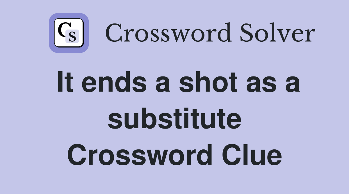 It ends a shot as a substitute Crossword Clue