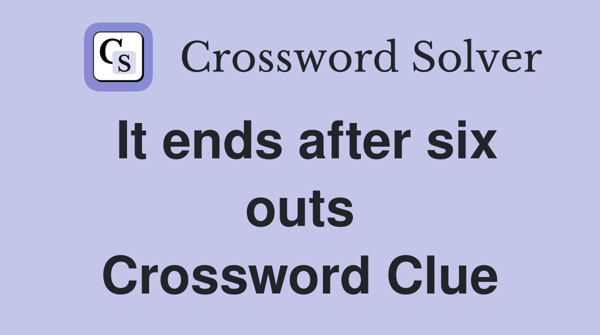 It ends after six outs Crossword Clue