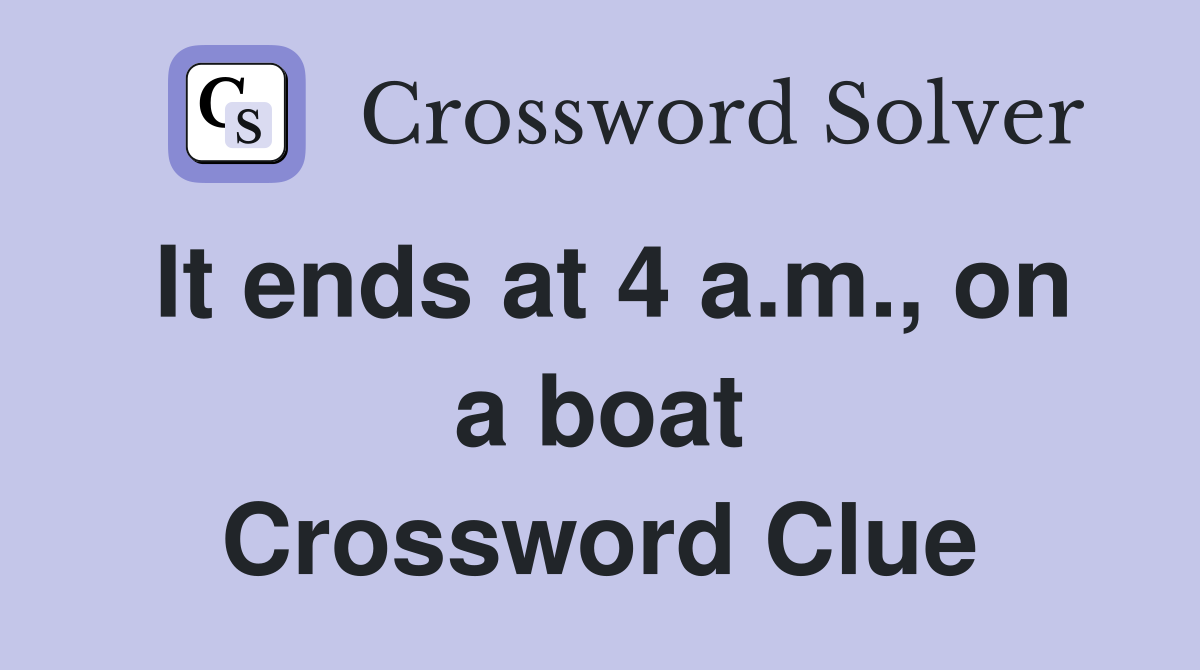 It ends at 4 a.m., on a boat Crossword Clue