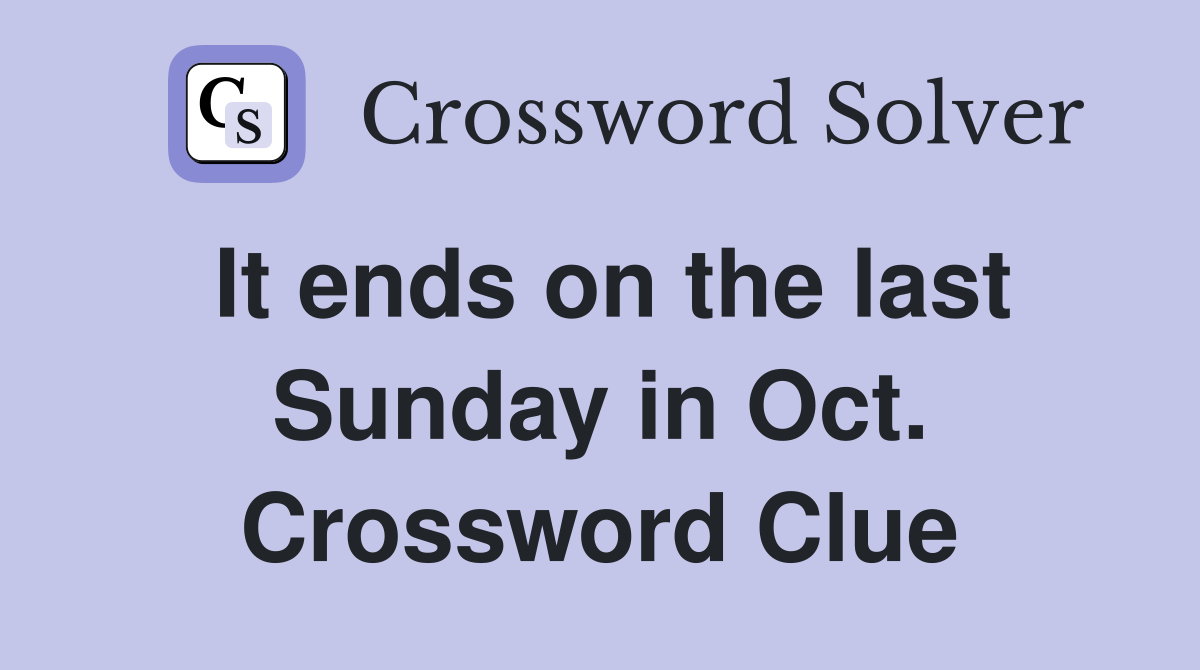 It ends on the last Sunday in Oct. Crossword Clue