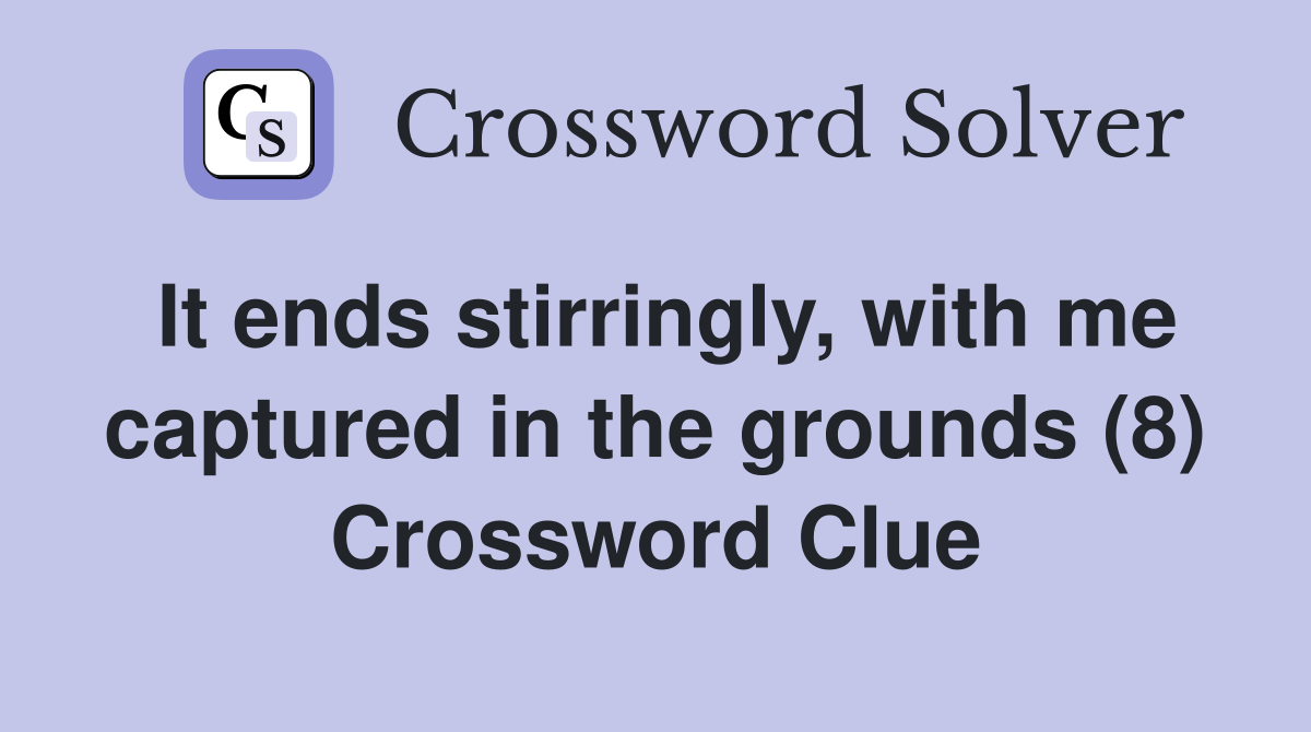 It ends stirringly, with me captured in the grounds (8) Crossword Clue