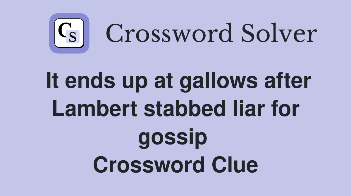 It ends up at gallows after Lambert stabbed liar for gossip  Crossword Clue