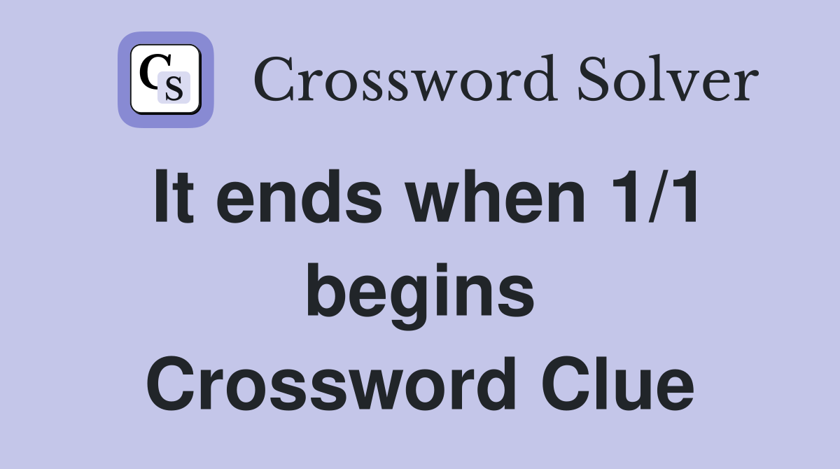 It ends when 1/1 begins Crossword Clue
