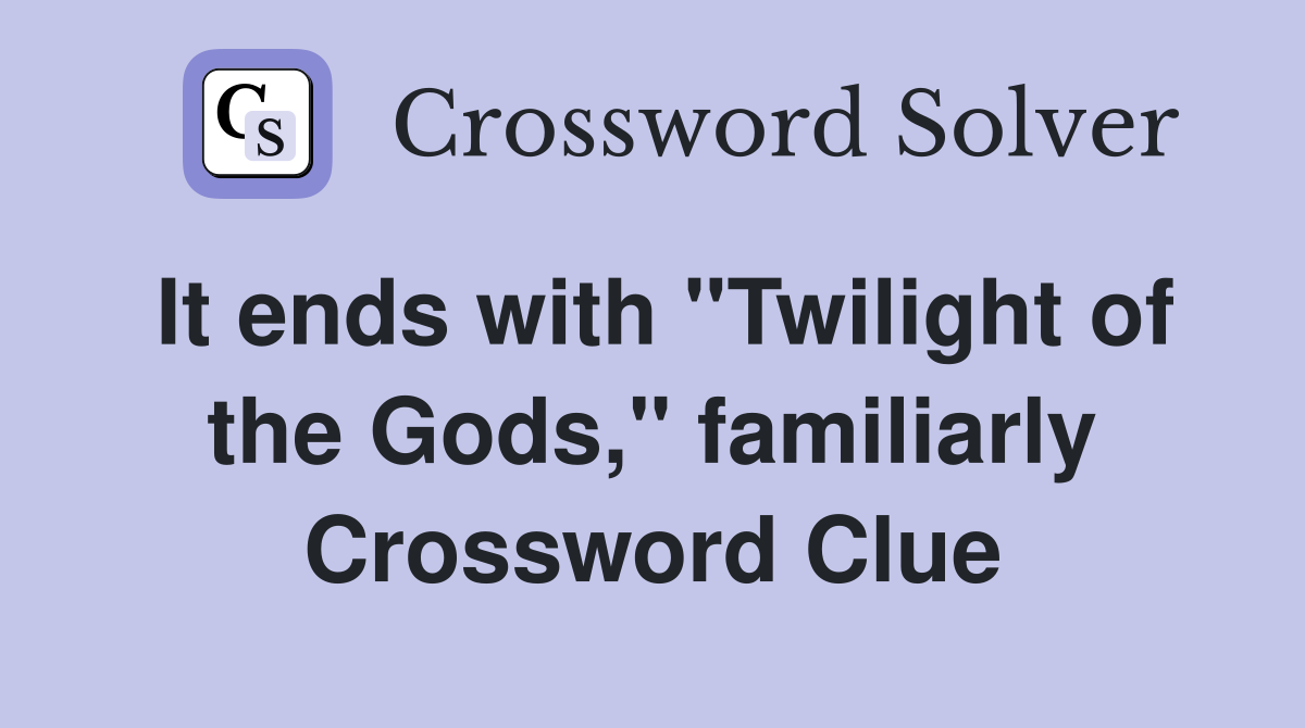 It ends with "Twilight of the Gods," familiarly Crossword Clue