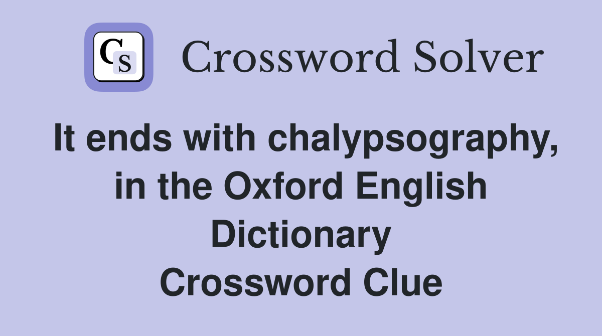 It ends with chalypsography, in the Oxford English Dictionary Crossword Clue