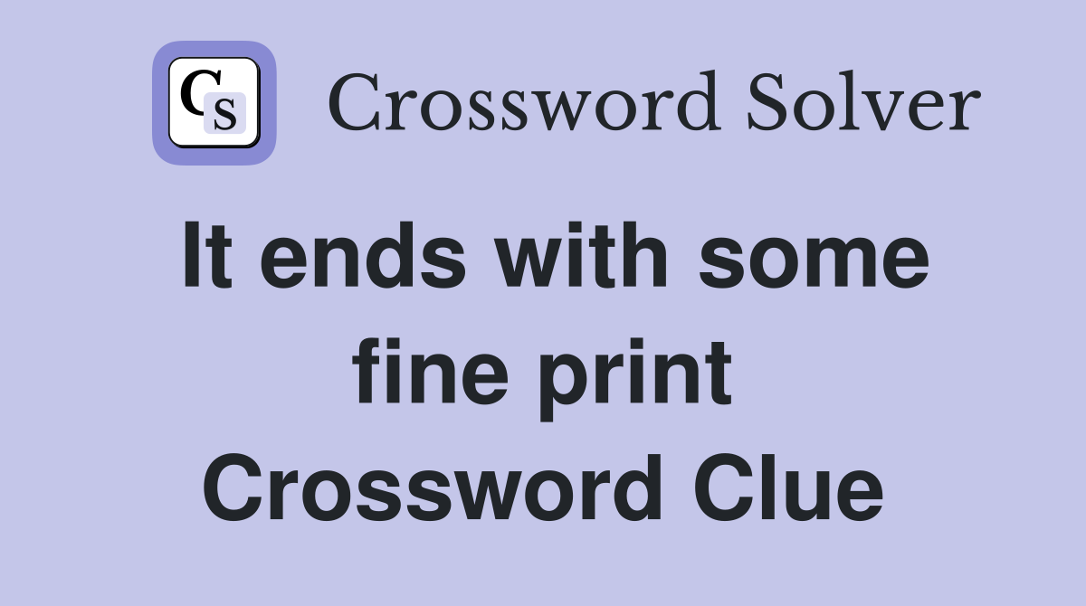It ends with some fine print Crossword Clue