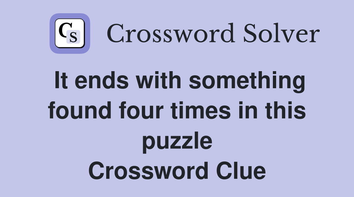 It ends with something found four times in this puzzle Crossword Clue