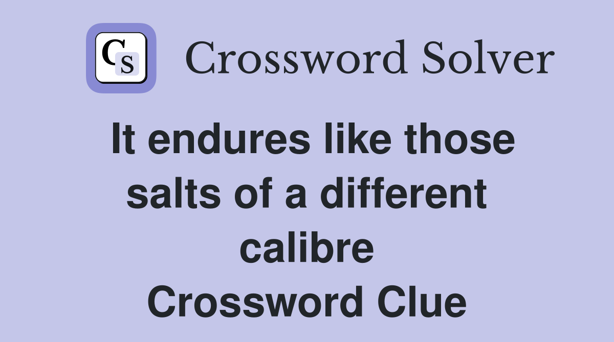 It endures like those salts of a different calibre Crossword Clue