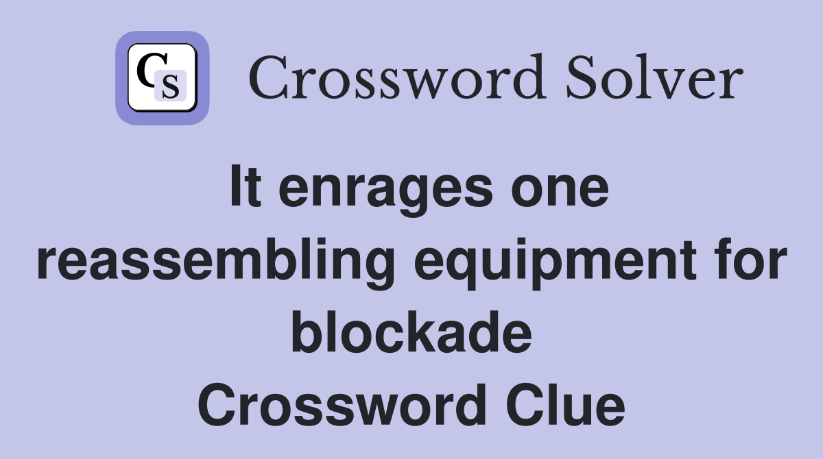 It enrages one reassembling equipment for blockade Crossword Clue