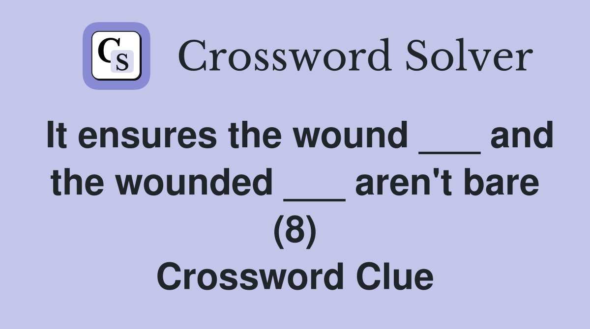 It ensures the wound ___ and the wounded ___ aren't bare (8) Crossword Clue