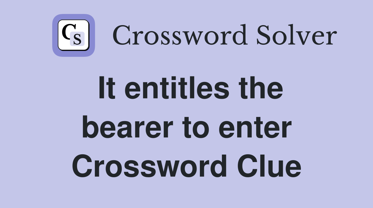 It entitles the bearer to enter Crossword Clue