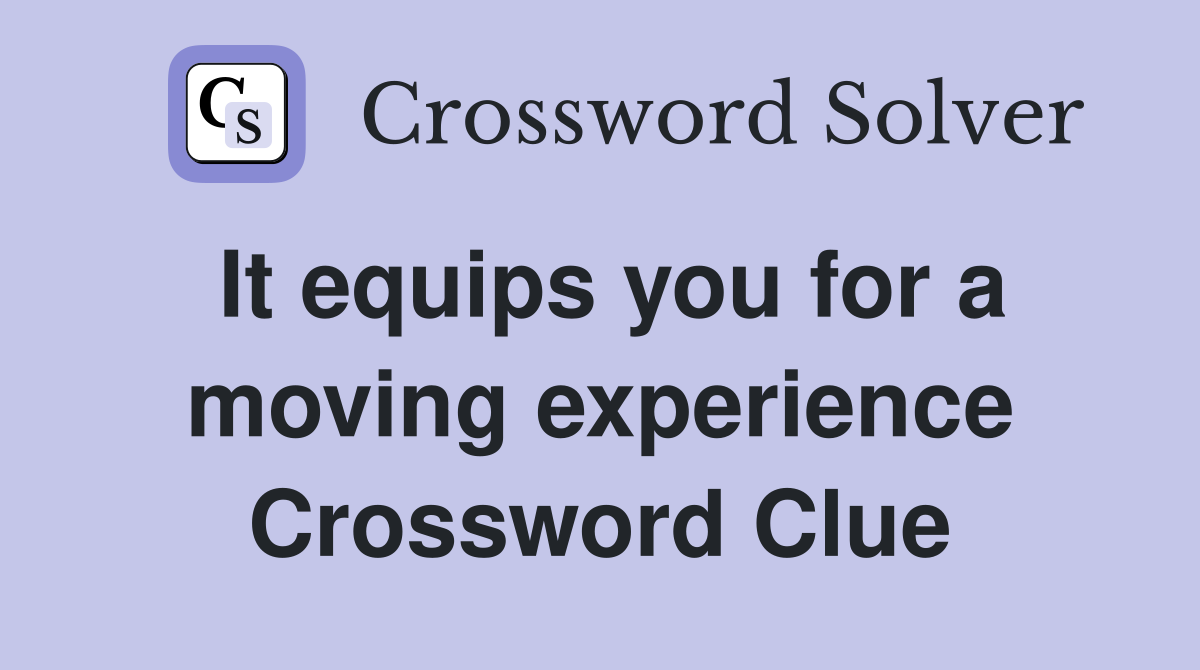 It equips you for a moving experience Crossword Clue