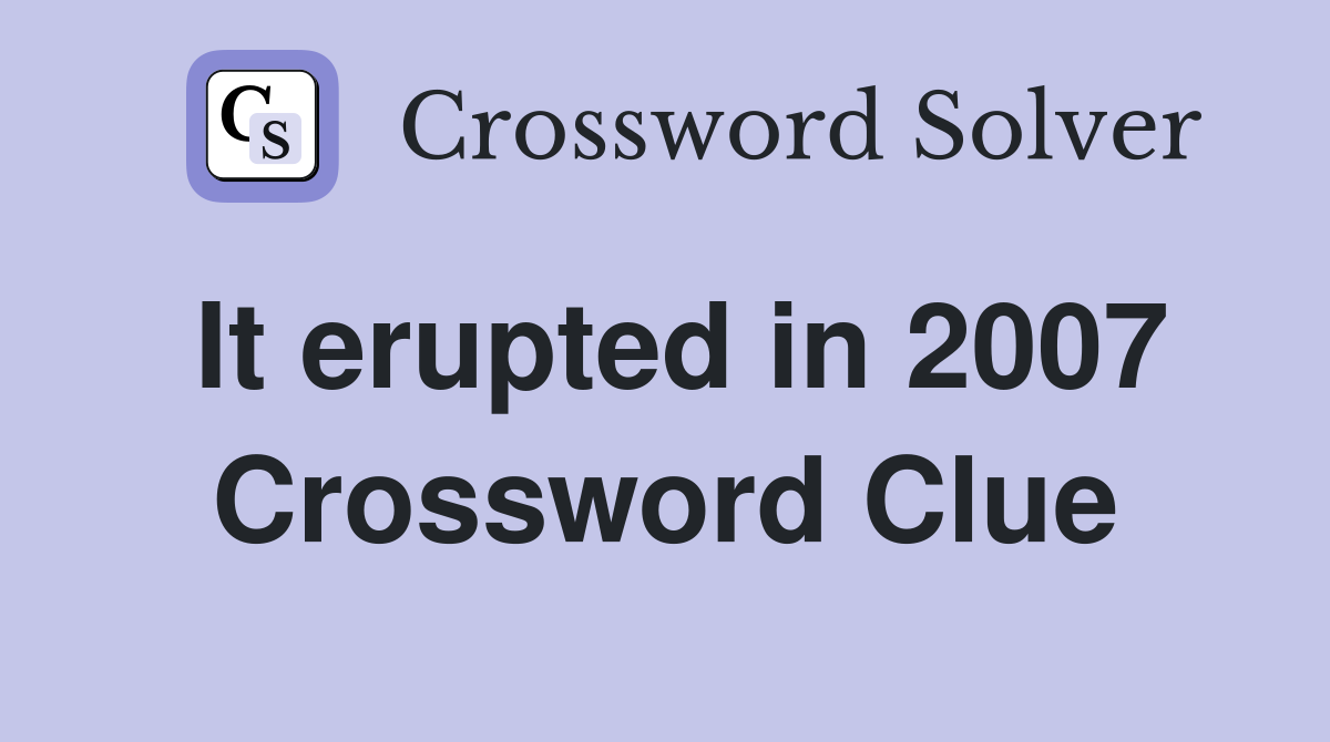 It erupted in 2007 Crossword Clue