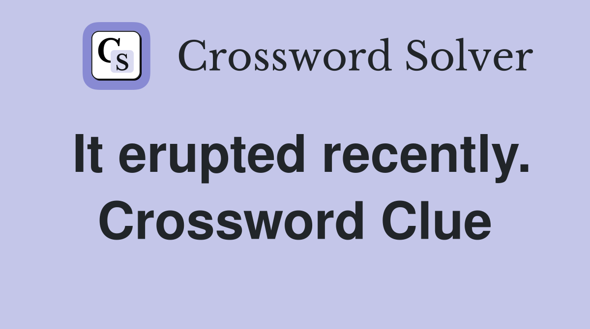 It erupted recently. Crossword Clue