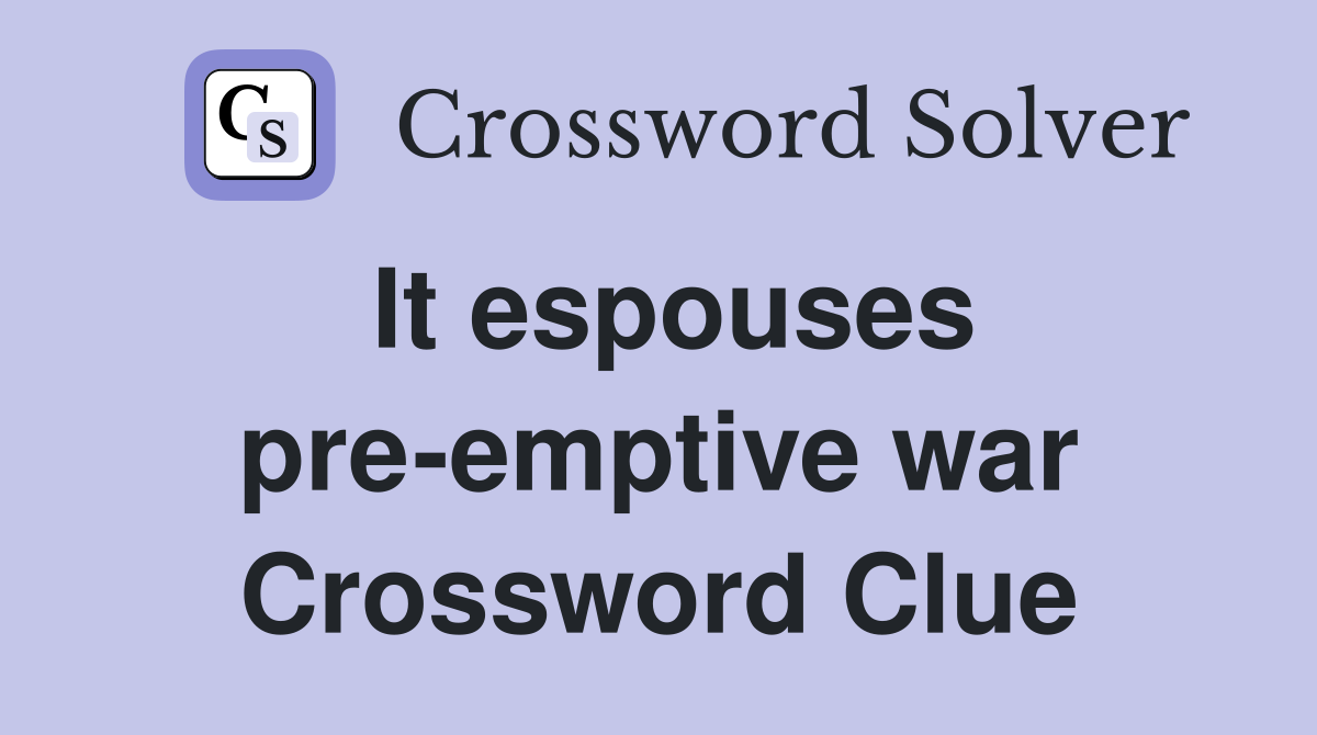 It espouses pre-emptive war Crossword Clue