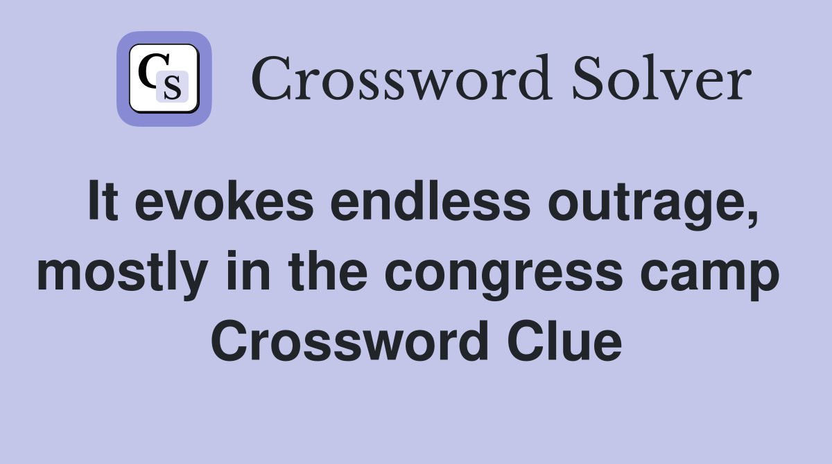 It evokes endless outrage, mostly in the congress camp  Crossword Clue