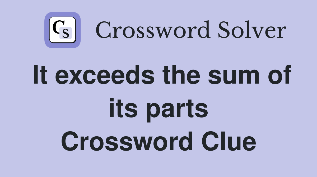 It exceeds the sum of its parts Crossword Clue
