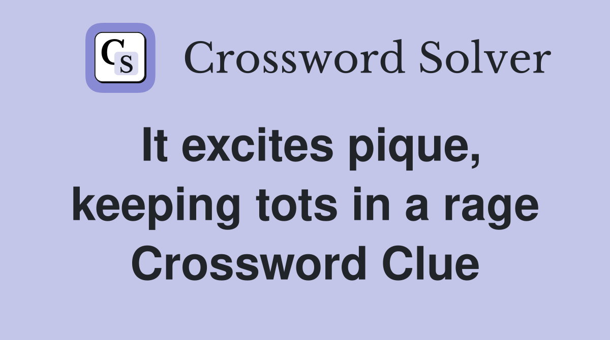 It excites pique, keeping tots in a rage Crossword Clue