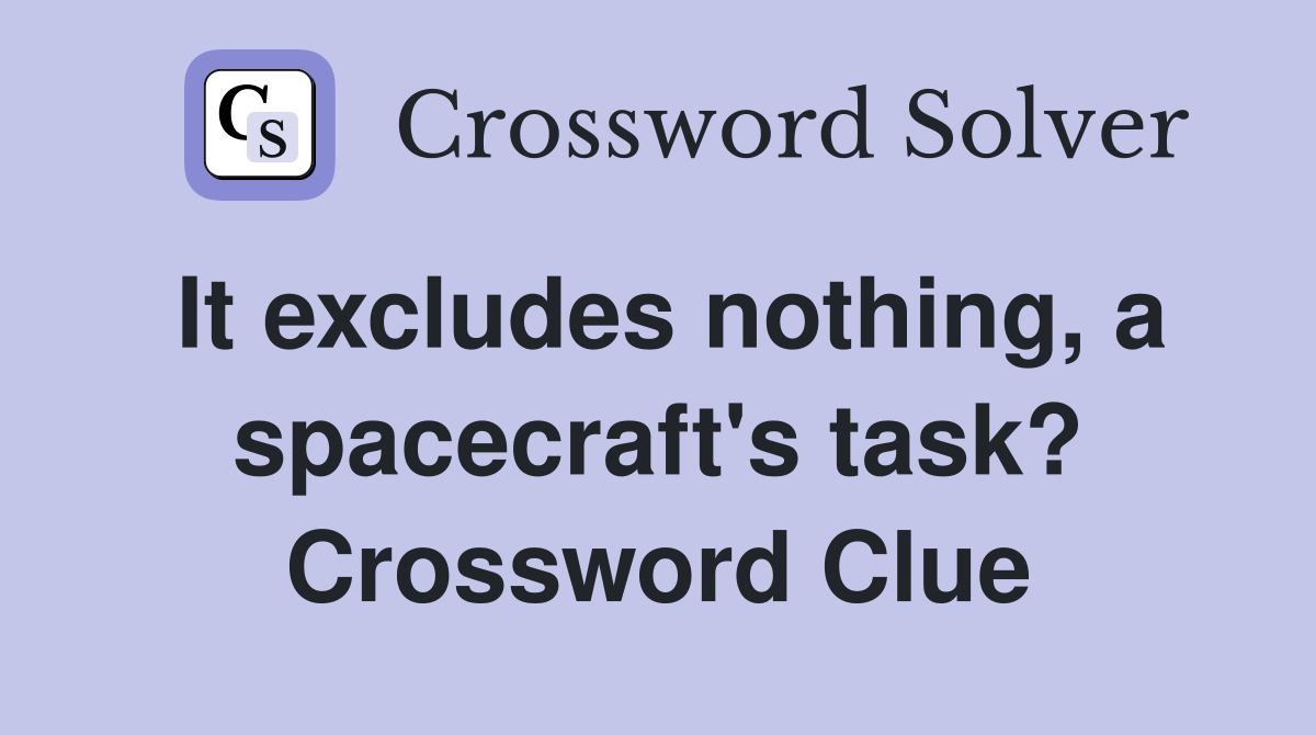 It excludes nothing, a spacecraft's task? Crossword Clue