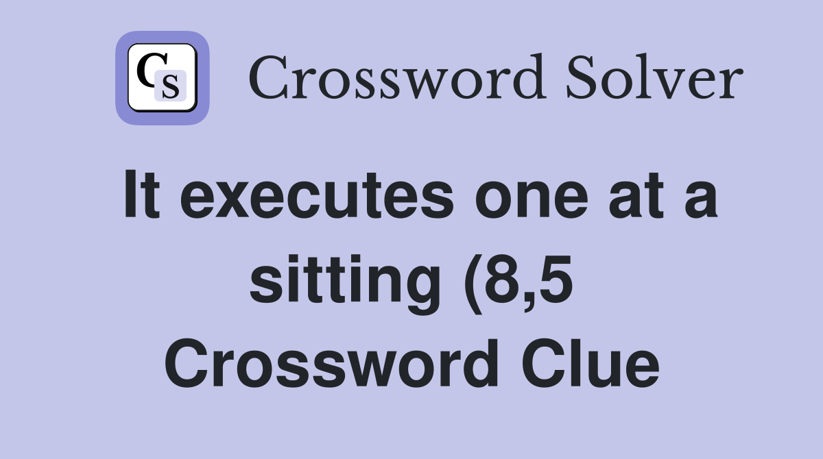 It executes one at a sitting (8 5) Crossword Clue Answers Crossword It executes one at a sitting (8 5) Crossword Clue Answers Crossword