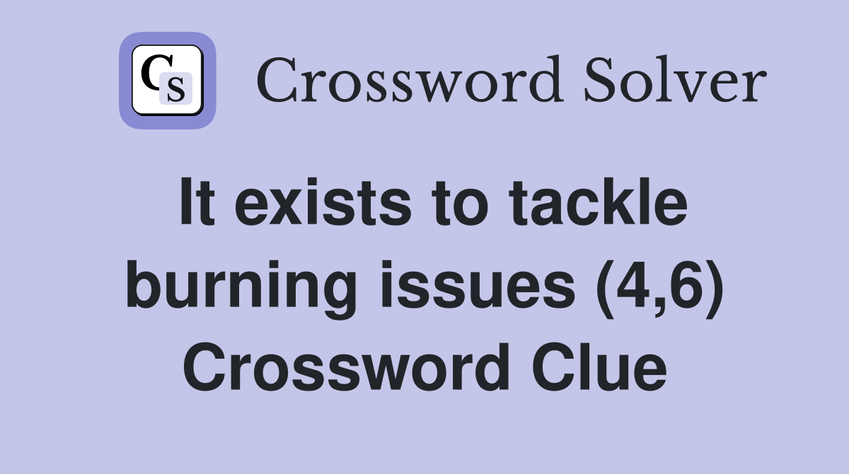 It exists to tackle burning issues (4,6) Crossword Clue